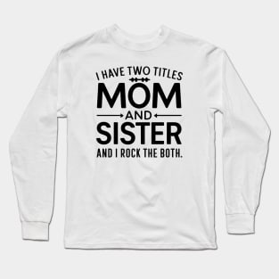 i have tow titles mom and sister and i rock them both Long Sleeve T-Shirt